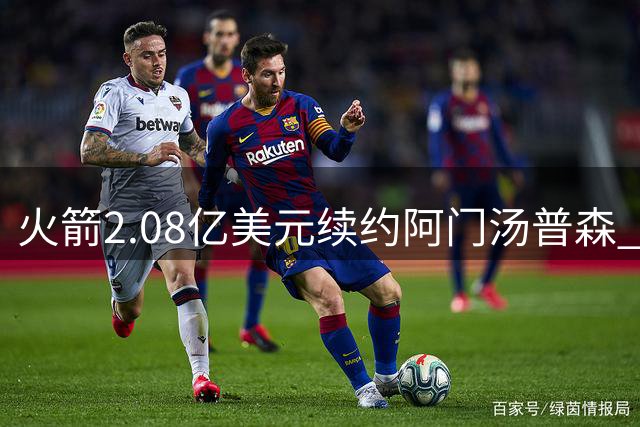 火箭2.08亿美元续约阿门汤普森 23岁新星迎数据三连跳